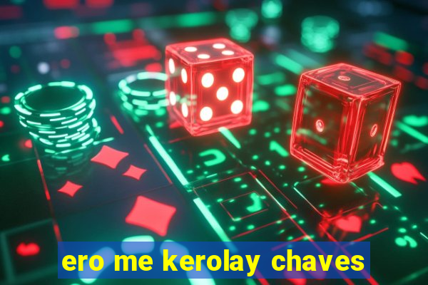 ero me kerolay chaves